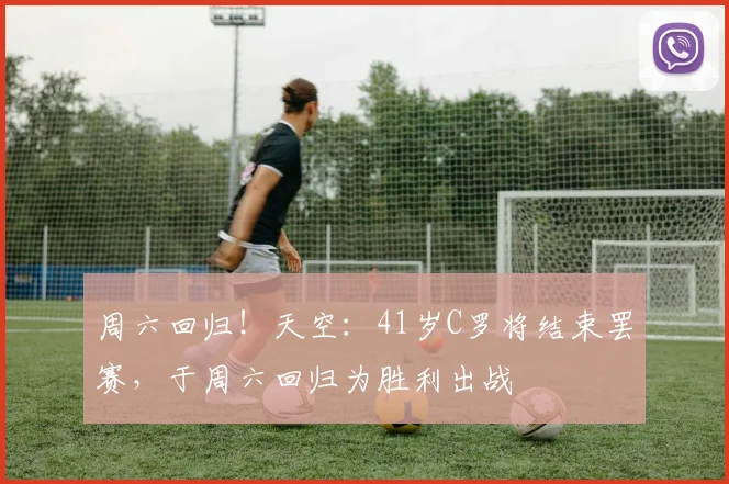 周六回归！天空：41岁C罗将结束罢赛，于周六回归为胜利出战