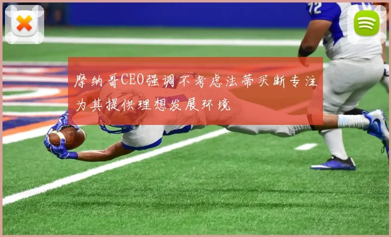 摩纳哥CEO强调不考虑法蒂买断专注为其提供理想发展环境