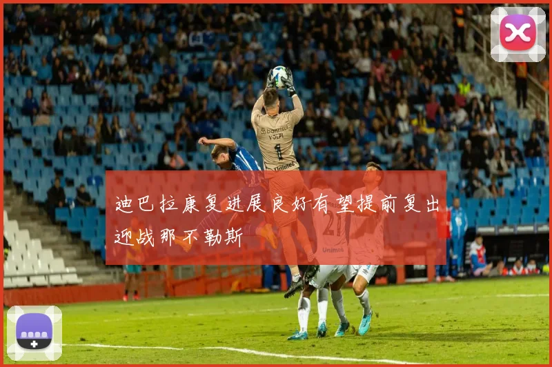 迪巴拉康复进展良好有望提前复出迎战那不勒斯