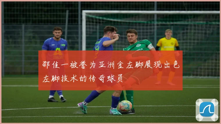 邵佳一被誉为亚洲金左脚展现出色左脚技术的传奇球员