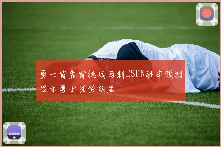 勇士背靠背挑战马刺ESPN胜率预测显示勇士劣势明显