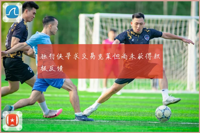 独行侠寻求交易克莱但尚未获得积极反馈