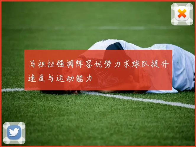 马祖拉强调阵容优势力求球队提升速度与运动能力