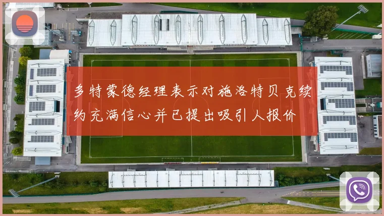 多特蒙德经理表示对施洛特贝克续约充满信心并已提出吸引人报价