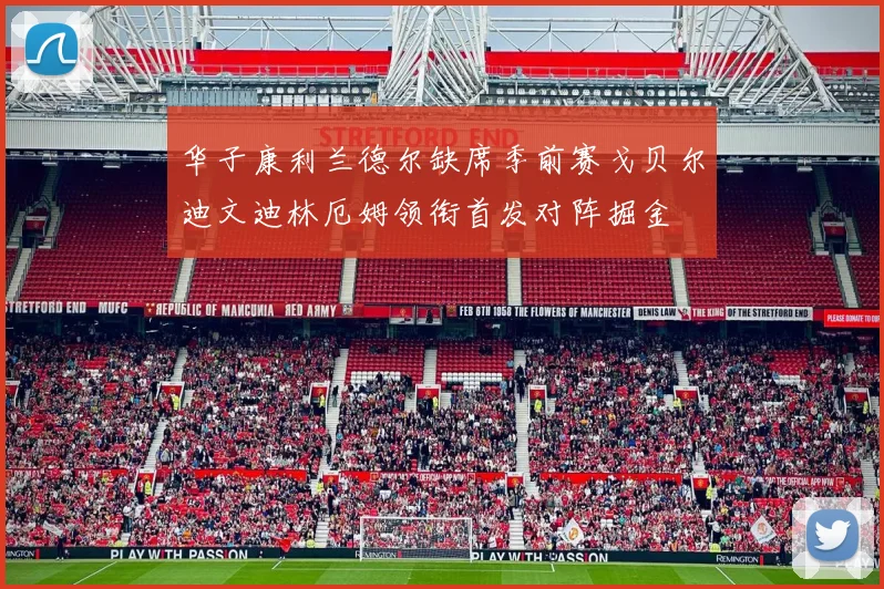 华子康利兰德尔缺席季前赛戈贝尔迪文迪林厄姆领衔首发对阵掘金