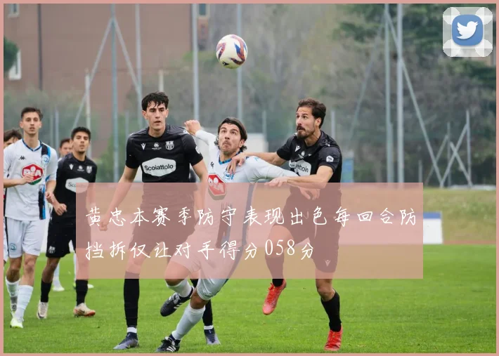 黄忠本赛季防守表现出色每回合防挡拆仅让对手得分058分