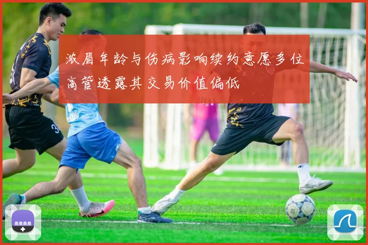 浓眉年龄与伤病影响续约意愿多位高管透露其交易价值偏低