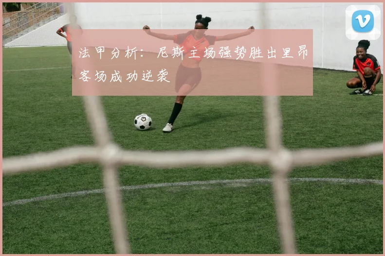 法甲分析：尼斯主场强势胜出里昂客场成功逆袭