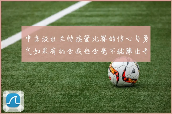 申京谈杜兰特接管比赛的信心与勇气如果有机会我也会毫不犹豫出手